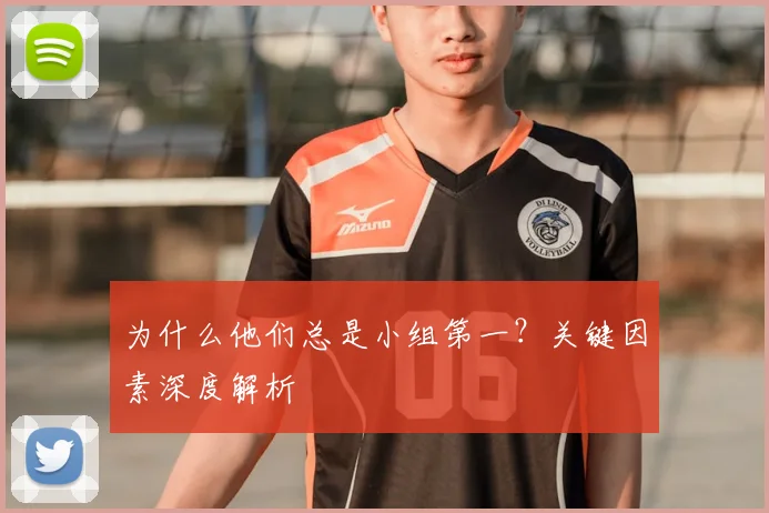 为什么他们总是小组第一？关键因素深度解析