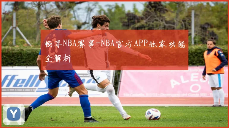 畅享NBA赛事-NBA官方APP独家功能全解析