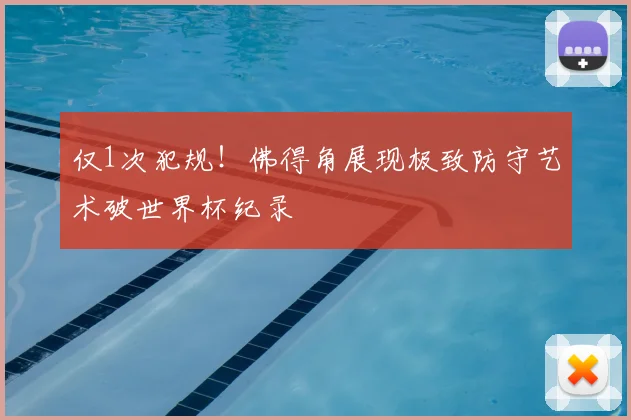 仅1次犯规!佛得角展现极致防守艺术破世界杯纪录