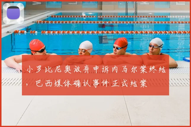 小罗比尼奥放弃申诉内马尔案终结，巴西媒体确认事件正式结案