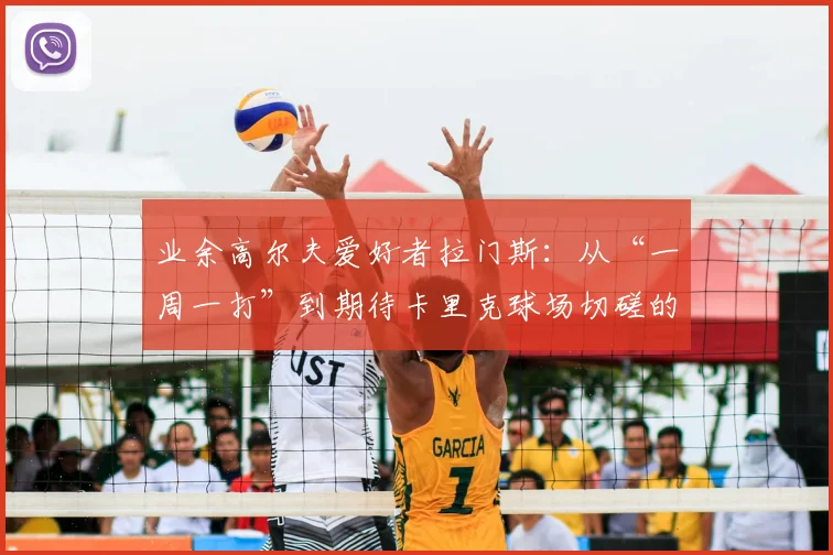 业余高尔夫爱好者拉门斯:从“一周一打”到期待卡里克球场切磋的心路历程