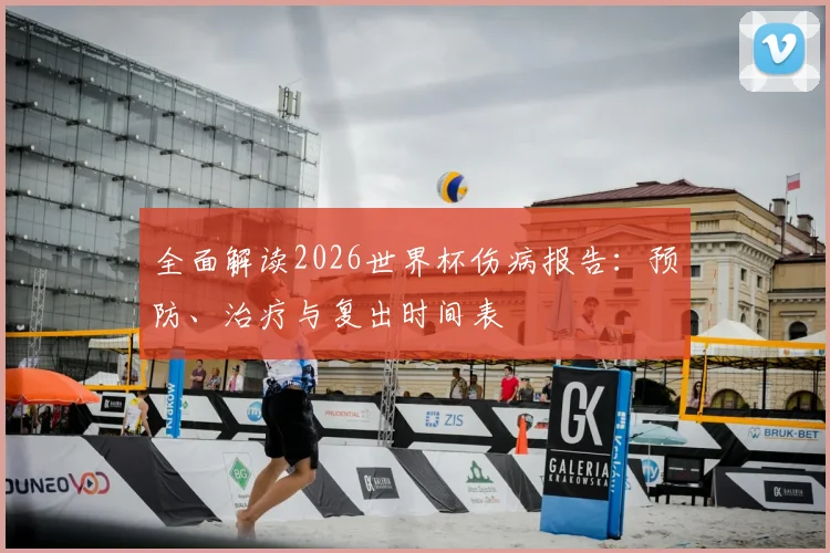 全面解读2026世界杯伤病报告：预防、治疗与复出时间表