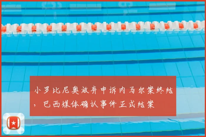 小罗比尼奥放弃申诉内马尔案终结，巴西媒体确认事件正式结案