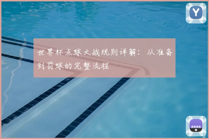 世界杯点球大战规则详解:从准备到罚球的完整流程