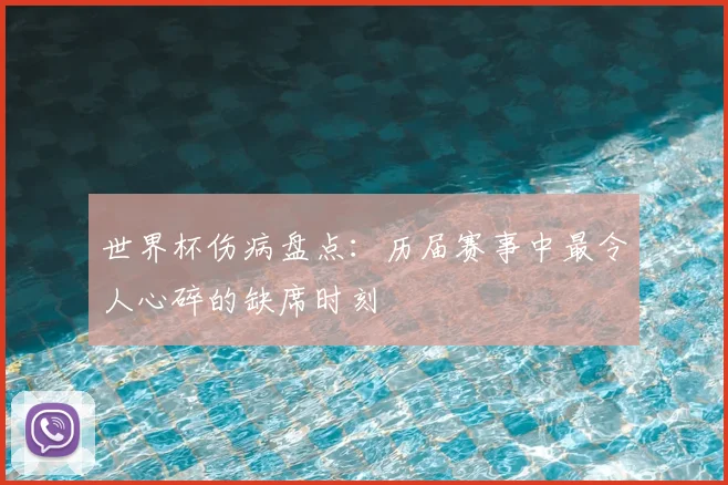 世界杯伤病盘点：历届赛事中最令人心碎的缺席时刻
