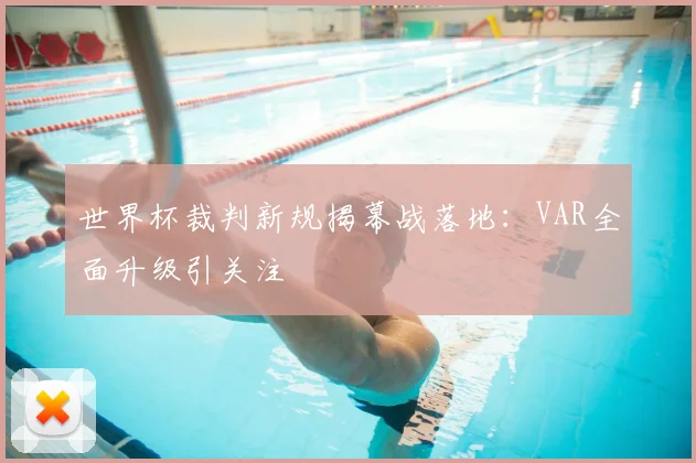 世界杯裁判新规揭幕战落地：VAR全面升级引关注