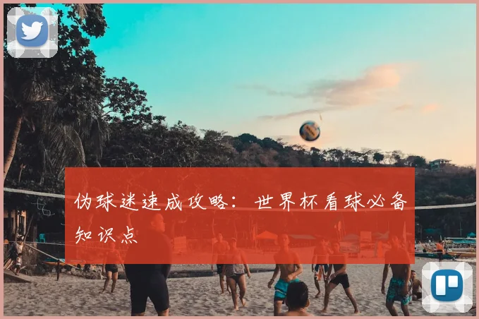 伪球迷速成攻略：世界杯看球必备知识点