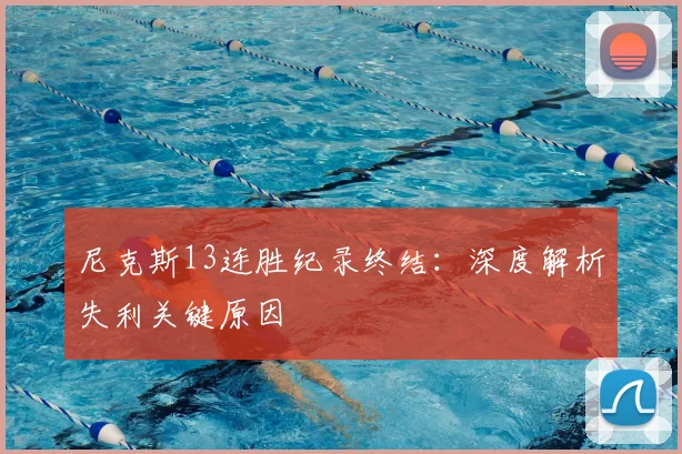 尼克斯13连胜纪录终结：深度解析失利关键原因