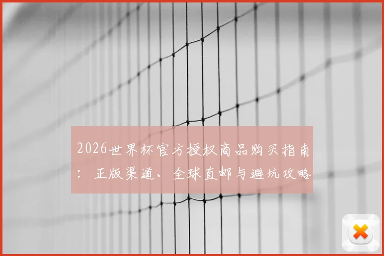 2026世界杯官方授权商品购买指南：正版渠道、全球直邮与避坑攻略