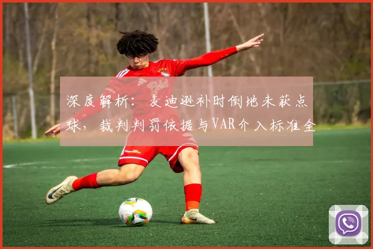 深度解析：麦迪逊补时倒地未获点球，裁判判罚依据与VAR介入标准全解读