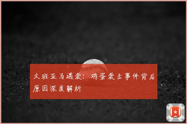 文班亚马遇袭：鸡蛋袭击事件背后原因深度解析