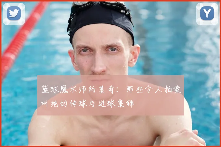 篮球魔术师约基奇:那些令人拍案叫绝的传球与进球集锦