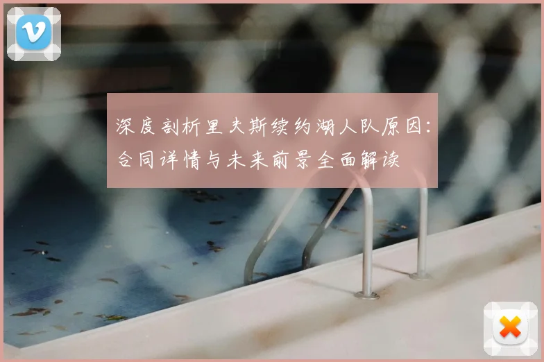 深度剖析里夫斯续约湖人队原因:合同详情与未来前景全面解读