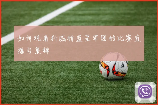 如何观看科威特蓝星军团的比赛直播与集锦
