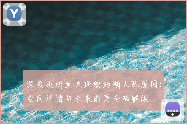 深度剖析里夫斯续约湖人队原因：合同详情与未来前景全面解读