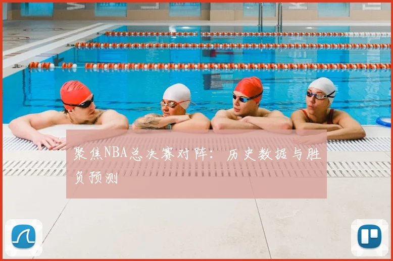 聚焦NBA总决赛对阵：历史数据与胜负预测